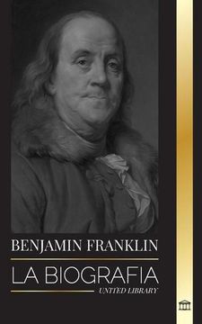 portada Benjamin Franklin: La Biografía del Primer Americano, Estadista Durante la Revolución, Padre Fundador de los Estados Unidos