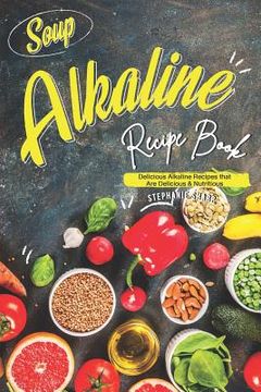 portada Soup Alkaline Recipe Book: Delicious Alkaline Recipes that Are Delicious & Nutritious (in English)