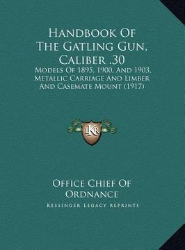 portada handbook of the gatling gun, caliber .30: models of 1895, 1900, and 1903, metallic carriage and limbermodels of 1895, 1900, and 1903, metallic carriag