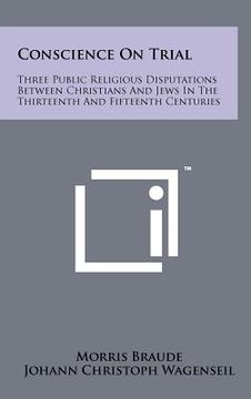 portada conscience on trial: three public religious disputations between christians and jews in the thirteenth and fifteenth centuries (en Inglés)