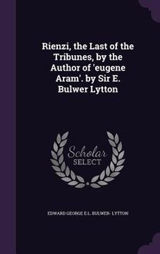 portada Rienzi, the Last of the Tribunes, by the Author of 'eugene Aram'. by Sir E. Bulwer Lytton (en Inglés)
