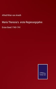 portada Maria Theresia's erste Regierungsjahre: Erster Band 1740-1741 (en Alemán)