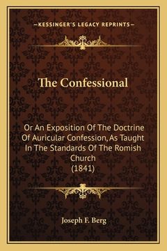 portada The Confessional: Or An Exposition Of The Doctrine Of Auricular Confession, As Taught In The Standards Of The Romish Church (1841) (in English)