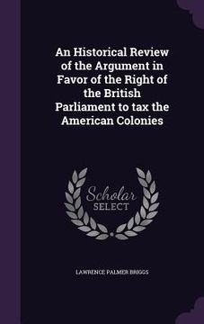 portada An Historical Review of the Argument in Favor of the Right of the British Parliament to tax the American Colonies (in English)