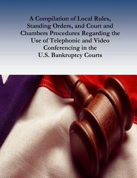 portada A Compilation of Local Rules, Standing Orders, and Court and Chambers Procedures Regarding the Use of Telephonic and Video Conferencing in the U.S. Ba (en Inglés)