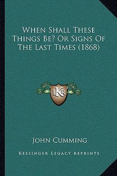 portada when shall these things be? or signs of the last times (1868when shall these things be? or signs of the last times (1868) ) (en Inglés)