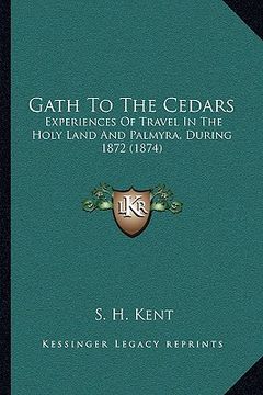 portada gath to the cedars: experiences of travel in the holy land and palmyra, during 1872 (1874) (en Inglés)
