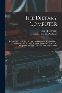 portada The Dietary Computer: Explanatory Pamphlet: the Pamphlet Containing Tables of Food Composition, Lists of Prices, Weights, and Measures, Sele (en Inglés)