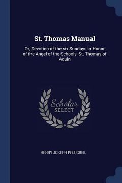 portada St. Thomas Manual: Or, Devotion of the six Sundays in Honor of the Angel of the Schools, St. Thomas of Aquin