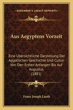 portada Aus Aegyptens Vorzeit: Eine Ubersichtliche Darstellung Der Agyptischen Geschichte Und Cultur Von Den Ersten Anfangen Bis Auf Augustus (1881) (in German)