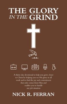 portada The Glory in the Grind: A Thirty-Day Devotional to Help You Grow Closer to Christ by Helping You See His Glory in All Work and to Find the Joy (in English)