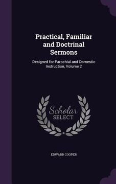 portada Practical, Familiar and Doctrinal Sermons: Designed for Parochial and Domestic Instruction, Volume 2 (en Inglés)