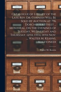 portada Catalogue of Library of the Late Rev. Dr. Cornish Will Be Sold by Auction at 796 Dorchester Street ... Montreal, on the Evenings of Tuesday, Wednesday (en Inglés)