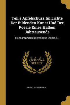 portada Tell's Apfelschuss Im Lichte Der Bildenden Kunst Und Der Poesie Eines Halben Jahrtausends: Ikonographisch-litterarische Studie. [... (in German)