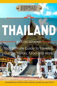 portada Thailand: Your Ultimate Guide to Traveling, Culture, History, Food and More!: Experience Everything Travel Guide Collection(TM) (en Inglés)