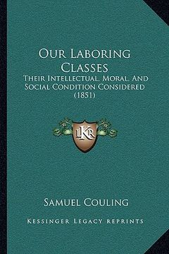 portada our laboring classes: their intellectual, moral, and social condition considered (1851) (en Inglés)