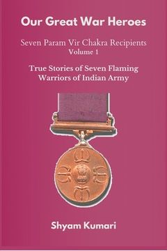 portada Our Great War Heroes: Seven Param Vir Chakra Recipients - Vol 1 (True Stories of Seven Flaming Warriors of Indian Army) (en Inglés)