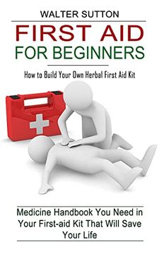 portada First aid for Beginners: How to Build Your own Herbal First aid kit (Medicine Handbook you Need in Your First-Aid kit That Will Save Your Life) (en Inglés)