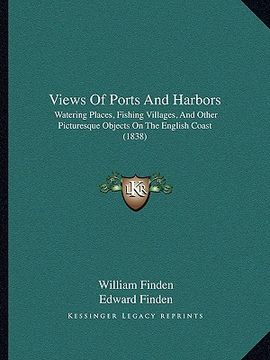portada views of ports and harbors: watering places, fishing villages, and other picturesque objects on the english coast (1838) (en Inglés)