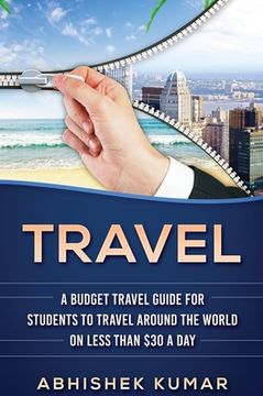 portada Travel: The Ultimate Budget Travel Guide for Students to make Every Destination a Wild Lifetime Adventure for under $30 a day (in English)