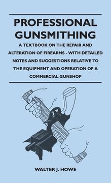 portada Professional Gunsmithing - A Textbook on the Repair and Alteration of Firearms - With Detailed Notes and Suggestions Relative to the Equipment and Ope (en Inglés)