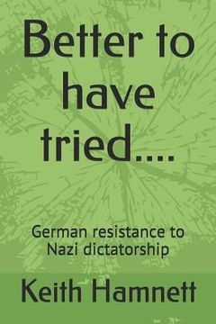 portada Better to Have Tried....: German Resistance to Nazi Dictatorship