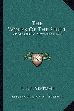 portada the works of the spirit: addresses to mothers (1899) (en Inglés)