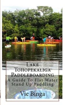 portada Lake Tohopekaliga Paddleboarding: A Guide To Flat Water Stand Up Paddling (en Inglés)