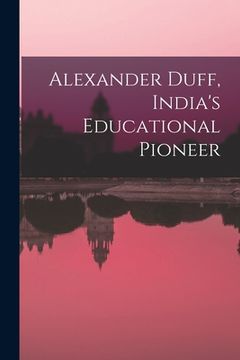 portada Alexander Duff, India's Educational Pioneer (en Inglés)