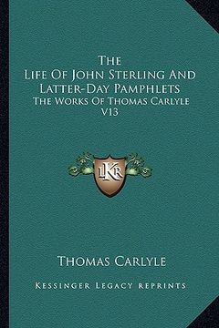 portada the life of john sterling and latter-day pamphlets: the works of thomas carlyle v13 (en Inglés)