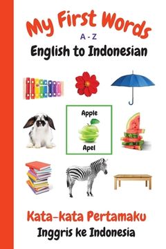 portada My First Words A - Z English to Indonesian: Bilingual Learning Made Fun and Easy with Words and Pictures