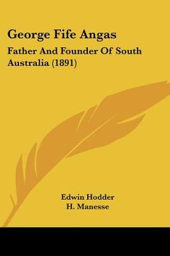 portada george fife angas: father and founder of south australia (1891)