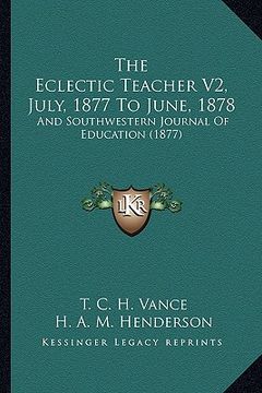 portada the eclectic teacher v2, july, 1877 to june, 1878: and southwestern journal of education (1877) (en Inglés)