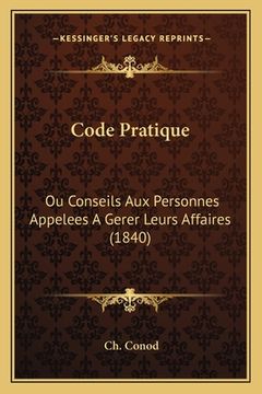 portada Code Pratique: Ou Conseils Aux Personnes Appelees A Gerer Leurs Affaires (1840) (in French)
