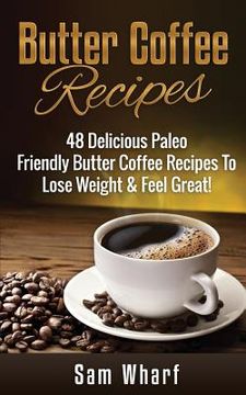 portada Butter Coffee Recipes: 48 Delicious Paleo Friendly Butter Coffee Recipes To Lose Weight & Feel Great! (en Inglés)