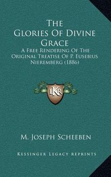 portada the glories of divine grace: a free rendering of the original treatise of p. eusebius nieremberg (1886) (en Inglés)