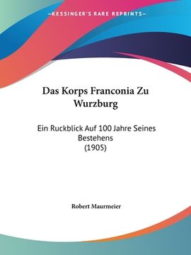 portada Das Korps Franconia Zu Wurzburg: Ein Ruckblick Auf 100 Jahre Seines Bestehens (1905) (en Alemán)
