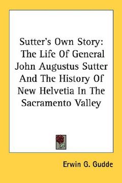 portada sutter's own story: the life of general john augustus sutter and the history of new helvetia in the sacramento valley