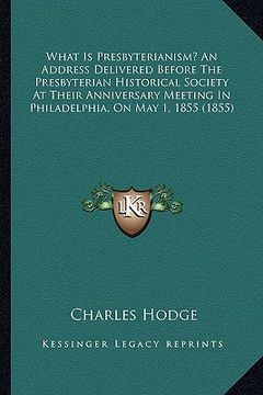 portada what is presbyterianism? an address delivered before the prewhat is presbyterianism? an address delivered before the presbyterian historical society a (en Inglés)