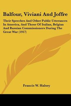 portada balfour, viviani and joffre: their speeches and other public utterances in america, and those of italian, belgian and russian commissioners during (en Inglés)