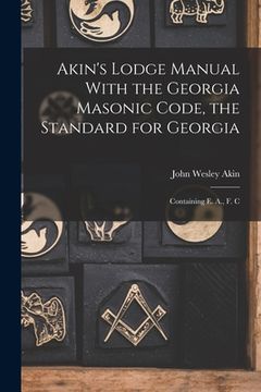 portada Akin's Lodge Manual With the Georgia Masonic Code, the Standard for Georgia: Containing E. A., F. C
