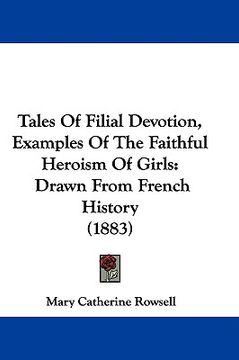 portada tales of filial devotion, examples of the faithful heroism of girls: drawn from french history (1883) (en Inglés)