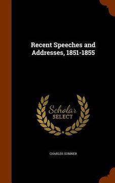 portada Recent Speeches and Addresses, 1851-1855 (in English)