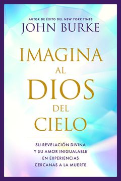 portada Imagina Al Dios del Cielo: Su Revelación Divina Y Su Amor Inigualable En Experiencias Cercanas a la Muerte