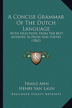 portada a concise grammar of the dutch language: with selections from the best authors in prose and poetry (1862) (in English)