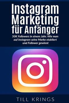 portada Instagram Marketing für Anfänger: 50K Followers in einem Jahr. Wie man auf Instagram seine Marke etabliert und Follower gewinnt. (en Alemán)