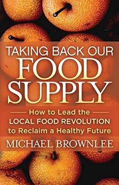 portada Taking Back our Food Supply: How to Lead the Local Food Revolution to Reclaim a Healthy Future (en Inglés)