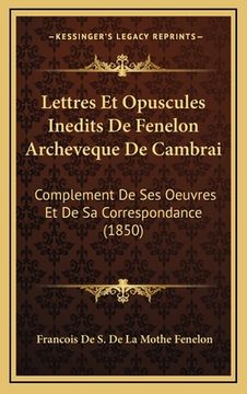 portada Lettres Et Opuscules Inedits De Fenelon Archeveque De Cambrai: Complement De Ses Oeuvres Et De Sa Correspondance (1850) (in French)