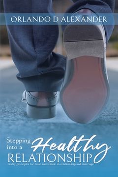 portada Stepping Into a Healthy Relationship: Godly Principles for Male and Female in Relationship and Marriage (in English)