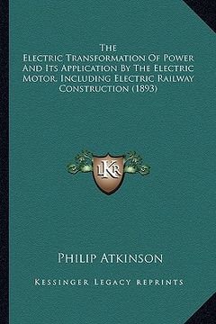 portada the electric transformation of power and its application by the electric transformation of power and its application by the electric motor, including (en Inglés)